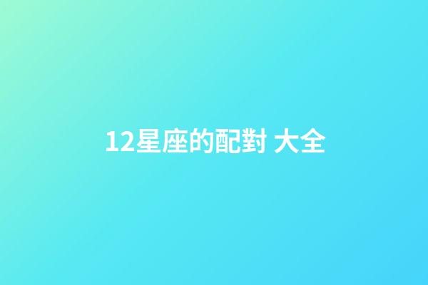 12星座的配對 大全-第1張-星座運勢-玄機派